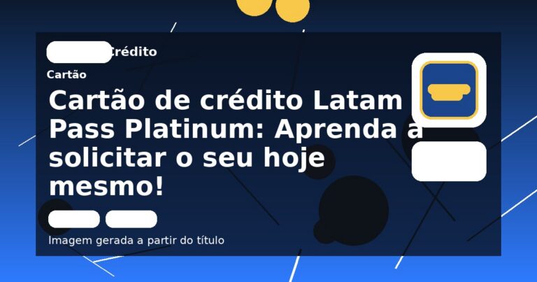 Cartão de crédito Latam Pass Platinum: Aprenda a solicitar o seu hoje mesmo!